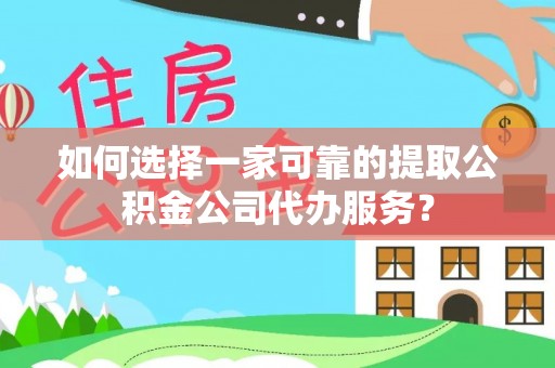 内门如何选择一家可靠的提取公积金公司代办服务？