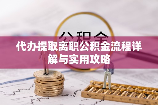内门代办提取离职公积金流程详解与实用攻略