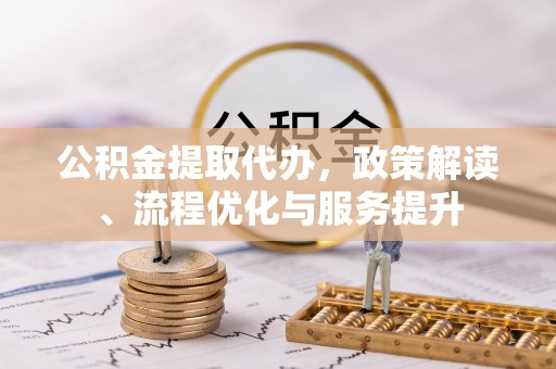内门公积金提取代办，政策解读、流程优化与服务提升