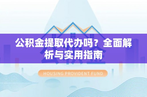 内门公积金提取代办吗？全面解析与实用指南