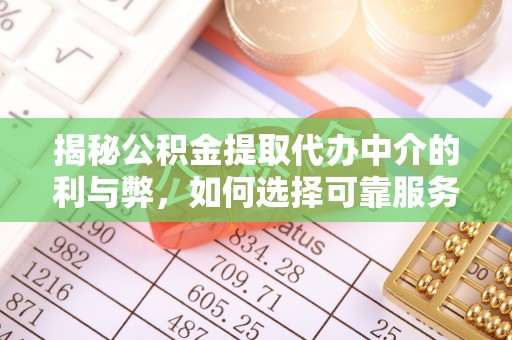 内门揭秘公积金提取代办中介的利与弊，如何选择可靠服务？