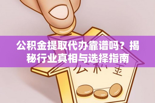 内门公积金提取代办靠谱吗？揭秘行业真相与选择指南