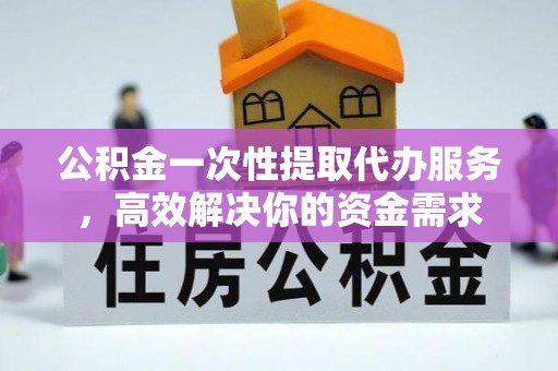 内门公积金一次性提取代办服务，高效解决你的资金需求