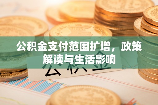 内门公积金支付范围扩增，政策解读与生活影响