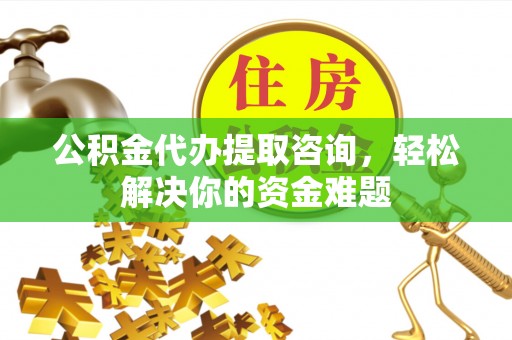 内门公积金代办提取咨询，轻松解决你的资金难题