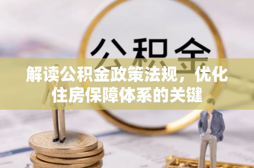 内门解读公积金政策法规，优化住房保障体系的关键