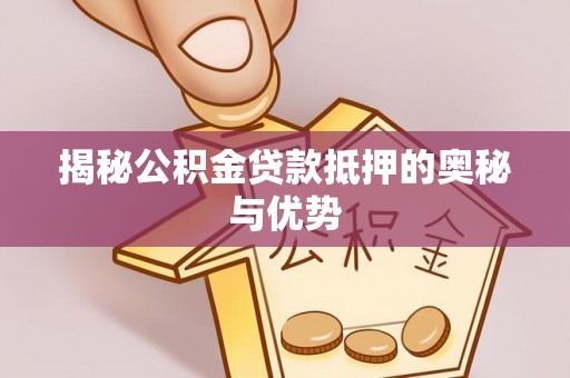 内门揭秘公积金贷款抵押的奥秘与优势