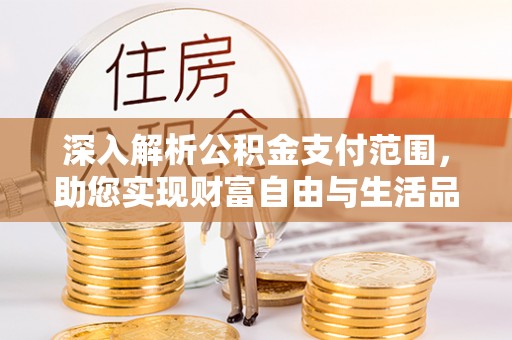 内门深入解析公积金支付范围，助您实现财富自由与生活品质提升