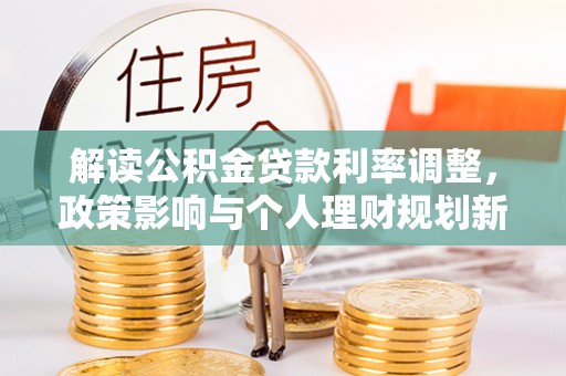 内门解读公积金贷款利率调整，政策影响与个人理财规划新思路
