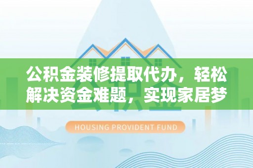 内门公积金装修提取代办，轻松解决资金难题，实现家居梦想