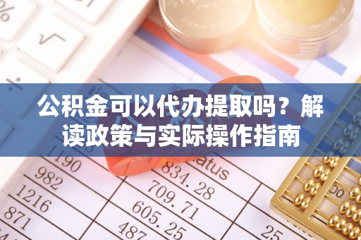 内门公积金可以代办提取吗？解读政策与实际操作指南