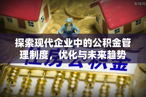 内门探索现代企业中的公积金管理制度，优化与未来趋势