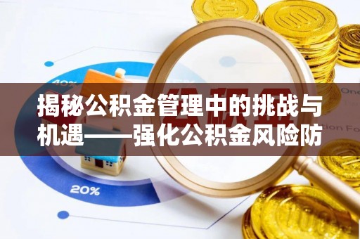 内门揭秘公积金管理中的挑战与机遇——强化公积金风险防控的多维策略