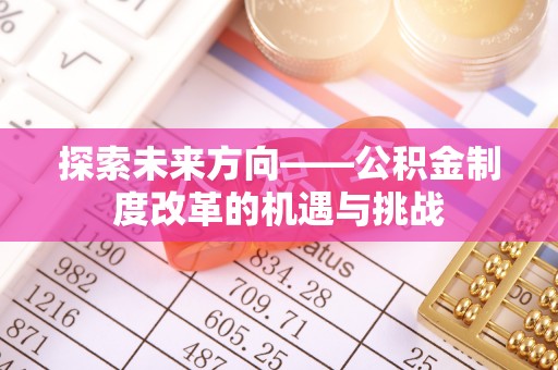 内门探索未来方向——公积金制度改革的机遇与挑战
