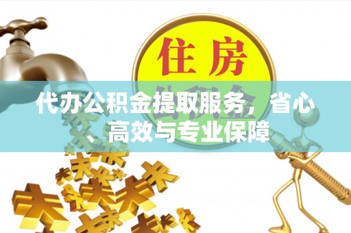 内门代办公积金提取服务，省心、高效与专业保障