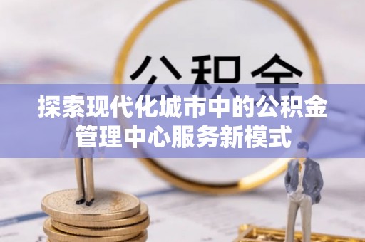 内门探索现代化城市中的公积金管理中心服务新模式