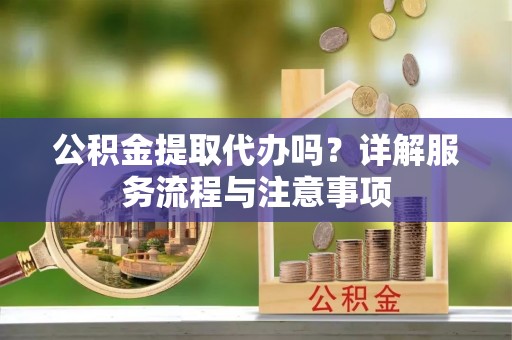 内门公积金提取代办吗？详解服务流程与注意事项