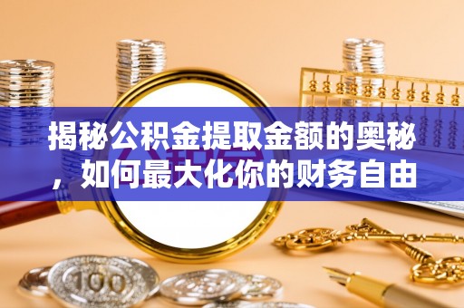 内门揭秘公积金提取金额的奥秘，如何最大化你的财务自由