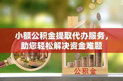 内门小额公积金提取代办服务，助您轻松解决资金难题