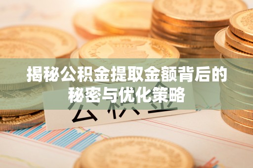 内门揭秘公积金提取金额背后的秘密与优化策略