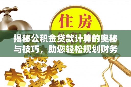 内门揭秘公积金贷款计算的奥秘与技巧，助您轻松规划财务未来