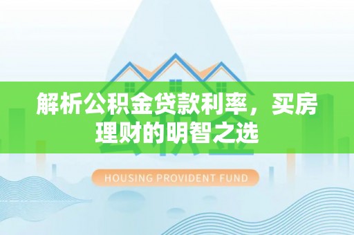 内门解析公积金贷款利率，买房理财的明智之选