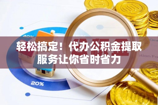 内门轻松搞定！代办公积金提取服务让你省时省力