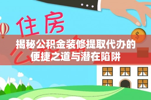 内门揭秘公积金装修提取代办的便捷之道与潜在陷阱