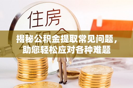 内门揭秘公积金提取常见问题，助您轻松应对各种难题