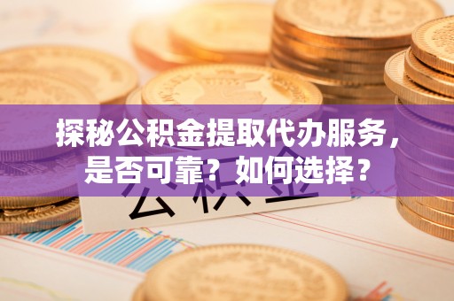 内门探秘公积金提取代办服务，是否可靠？如何选择？