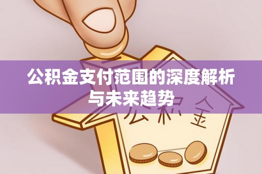 内门公积金支付范围的深度解析与未来趋势