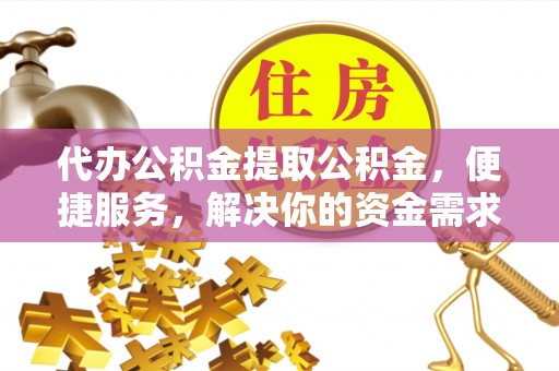 内门代办公积金提取公积金，便捷服务，解决你的资金需求