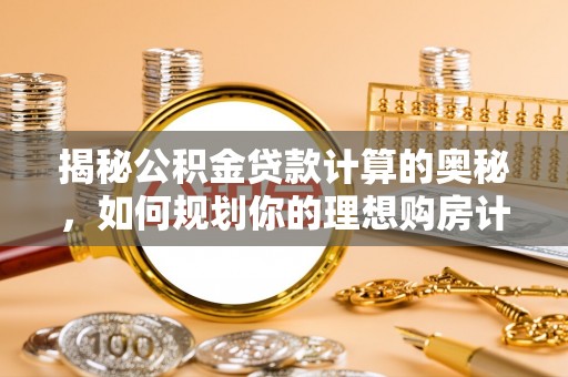 内门揭秘公积金贷款计算的奥秘，如何规划你的理想购房计划