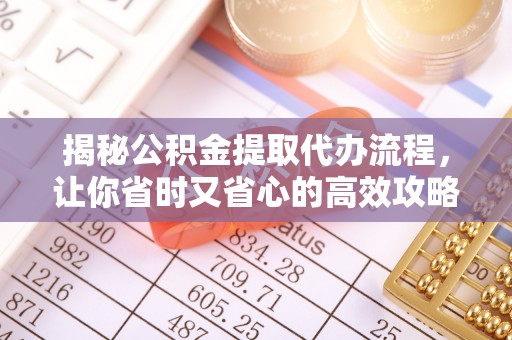 内门揭秘公积金提取代办流程，让你省时又省心的高效攻略