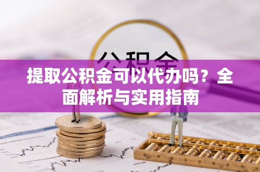 内门提取公积金可以代办吗？全面解析与实用指南