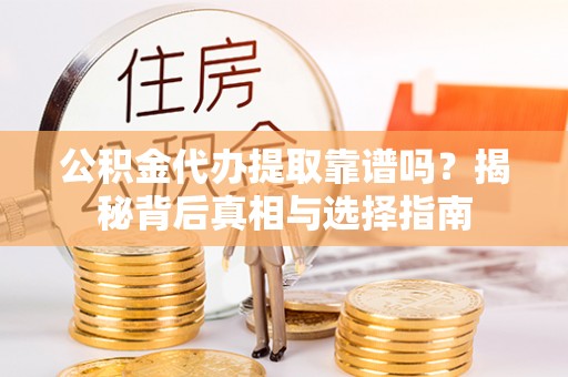 内门公积金代办提取靠谱吗？揭秘背后真相与选择指南