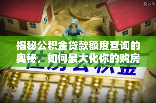 内门揭秘公积金贷款额度查询的奥秘，如何最大化你的购房资金