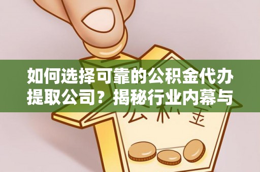 内门如何选择可靠的公积金代办提取公司？揭秘行业内幕与服务指南