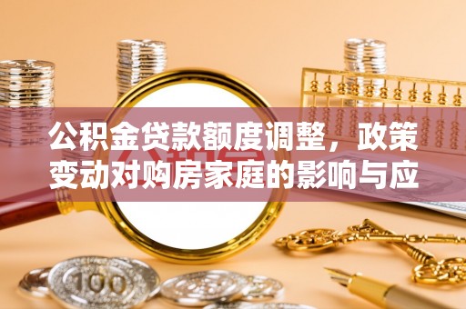 内门公积金贷款额度调整，政策变动对购房家庭的影响与应对策略