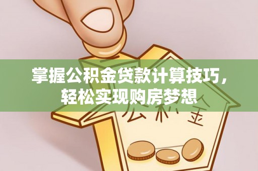 内门掌握公积金贷款计算技巧，轻松实现购房梦想