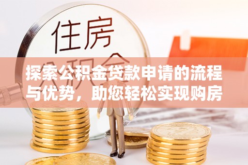 内门探索公积金贷款申请的流程与优势，助您轻松实现购房梦想