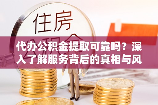 内门代办公积金提取可靠吗？深入了解服务背后的真相与风险
