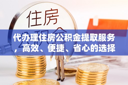 内门代办理住房公积金提取服务，高效、便捷、省心的选择