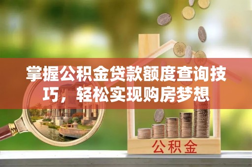 内门掌握公积金贷款额度查询技巧，轻松实现购房梦想