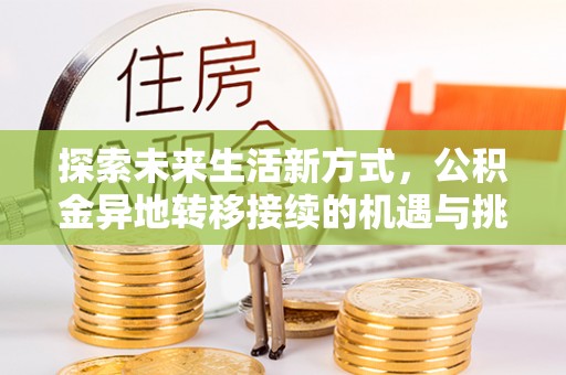 内门探索未来生活新方式，公积金异地转移接续的机遇与挑战