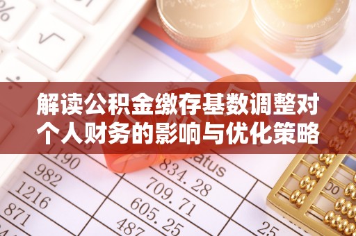 内门解读公积金缴存基数调整对个人财务的影响与优化策略