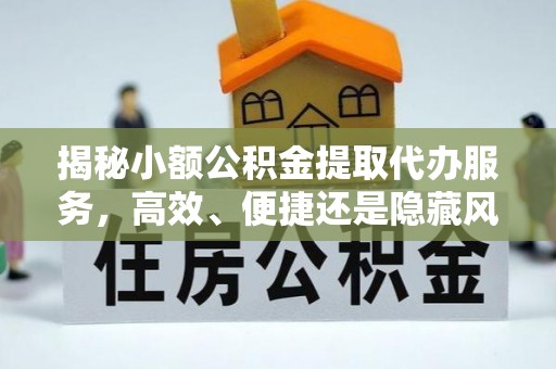 内门揭秘小额公积金提取代办服务，高效、便捷还是隐藏风险？