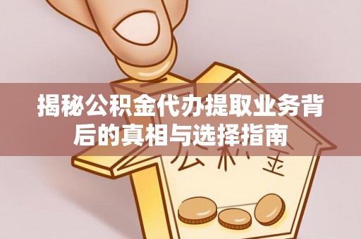 内门揭秘公积金代办提取业务背后的真相与选择指南