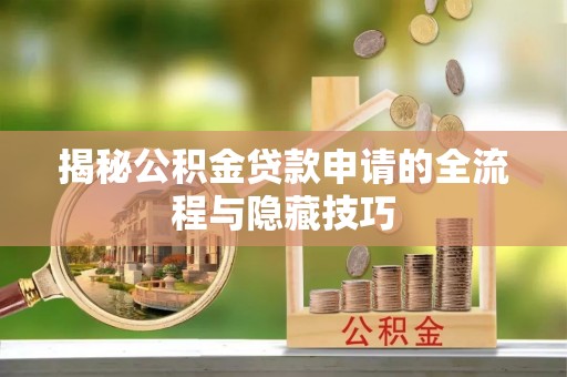 内门揭秘公积金贷款申请的全流程与隐藏技巧