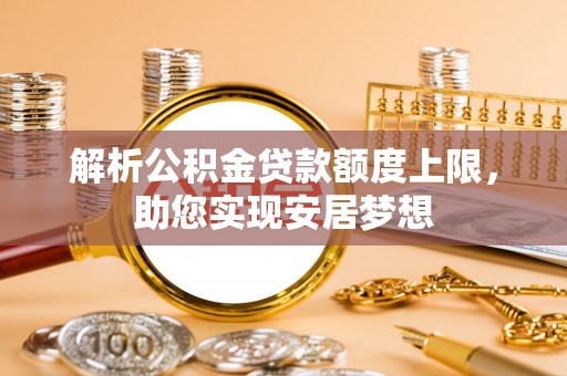 内门解析公积金贷款额度上限，助您实现安居梦想